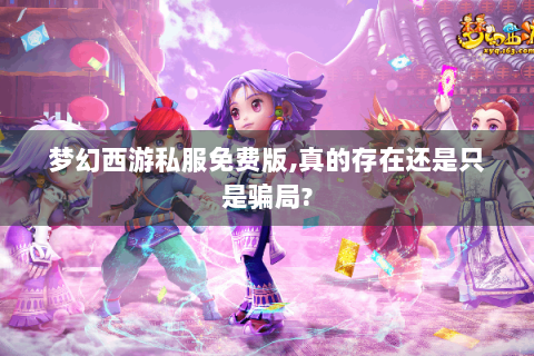 梦幻西游私服免费版,真的存在还是只是骗局?
