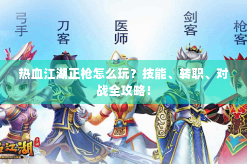 热血江湖正枪怎么玩？技能、转职、对战全攻略！