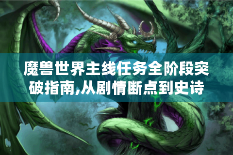 魔兽世界主线任务全阶段突破指南,从剧情断点到史诗坐骑
