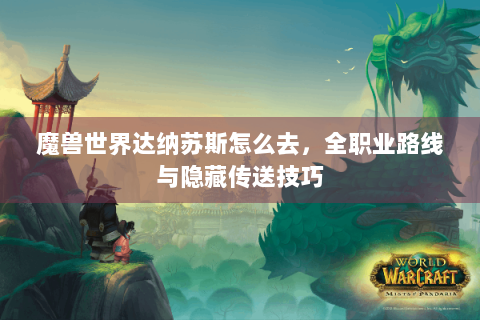 魔兽世界达纳苏斯怎么去，全职业路线与隐藏传送技巧