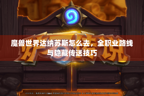 魔兽世界达纳苏斯怎么去，全职业路线与隐藏传送技巧