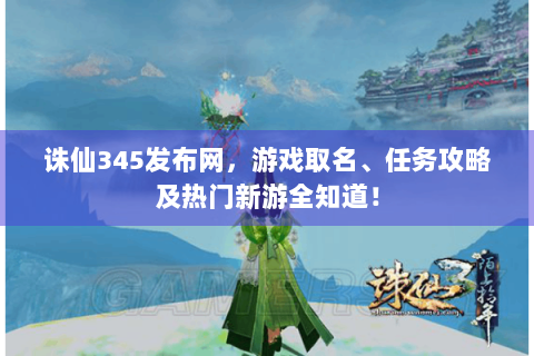 诛仙345发布网，游戏取名、任务攻略及热门新游全知道！