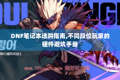 DNF笔记本选购指南,不同段位玩家的硬件避坑手册