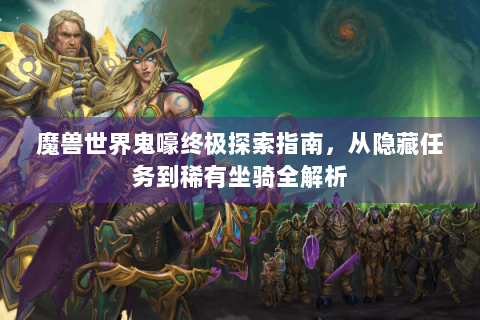 魔兽世界鬼嚎终极探索指南，从隐藏任务到稀有坐骑全解析
