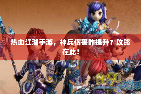 热血江湖手游，神兵伤害咋提升？攻略在此！