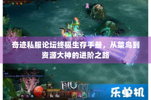 奇迹私服论坛终极生存手册，从菜鸟到资源大神的进阶之路