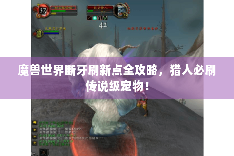 魔兽世界断牙刷新点全攻略，猎人必刷传说级宠物！