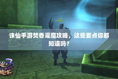 诛仙手游焚香灌魔攻略，这些要点你都知道吗？