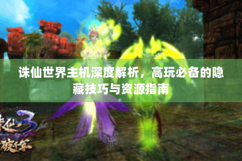 诛仙世界主机深度解析，高玩必备的隐藏技巧与资源指南