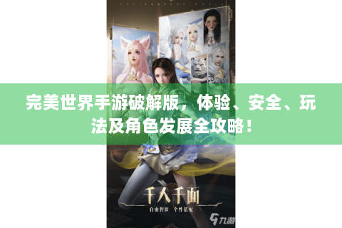 完美世界手游破解版，体验、安全、玩法及角色发展全攻略！