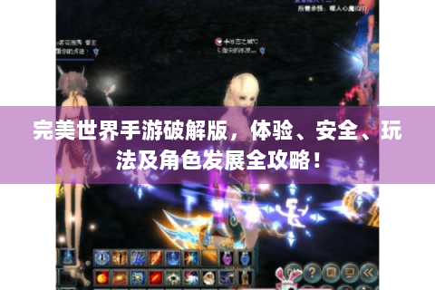 完美世界手游破解版，体验、安全、玩法及角色发展全攻略！