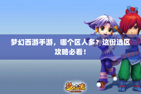 梦幻西游手游，哪个区人多？这份选区攻略必看！