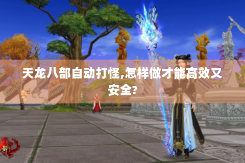 天龙八部自动打怪,怎样做才能高效又安全?
