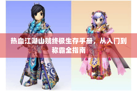 热血江湖山贼终极生存手册，从入门到称霸全指南