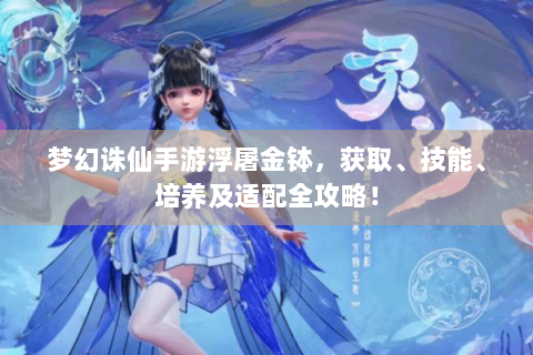 梦幻诛仙手游浮屠金钵，获取、技能、培养及适配全攻略！