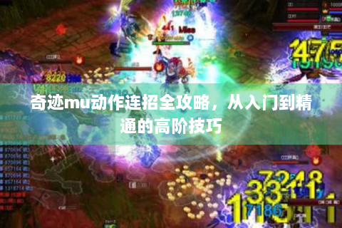 奇迹mu动作连招全攻略，从入门到精通的高阶技巧