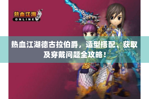 热血江湖德古拉伯爵，造型搭配、获取及穿戴问题全攻略！
