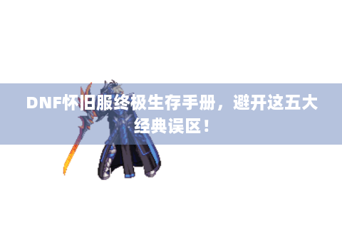 DNF怀旧服终极生存手册，避开这五大经典误区！