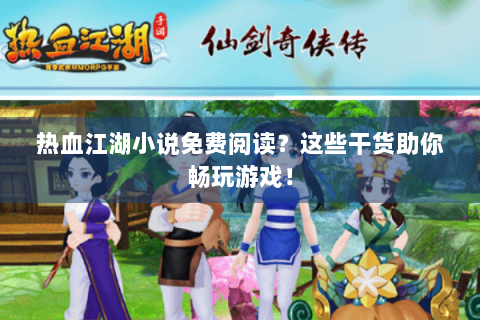 热血江湖小说免费阅读？这些干货助你畅玩游戏！