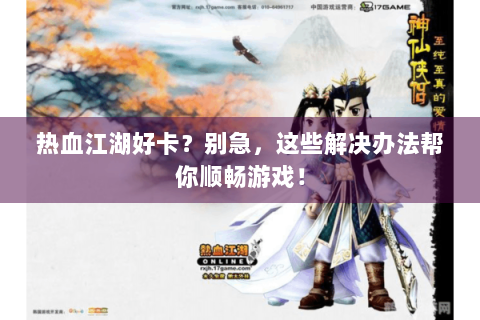 热血江湖好卡？别急，这些解决办法帮你顺畅游戏！