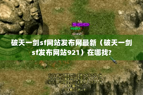 破天一剑sf网站发布网最新（破天一剑sf发布网站921）在哪找?