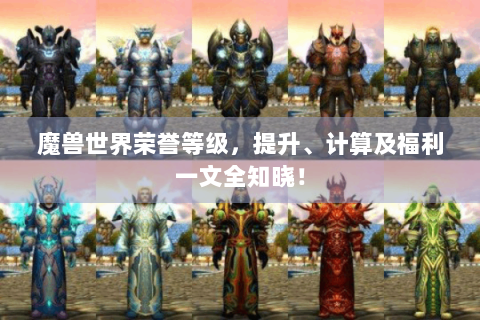 魔兽世界荣誉等级，提升、计算及福利一文全知晓！