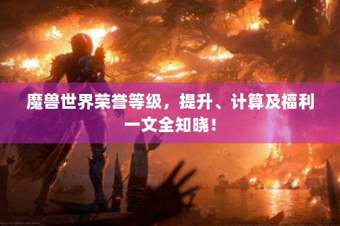 魔兽世界荣誉等级，提升、计算及福利一文全知晓！