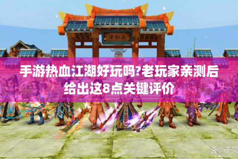 手游热血江湖好玩吗?老玩家亲测后给出这8点关键评价