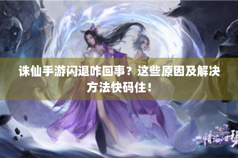 诛仙手游闪退咋回事？这些原因及解决方法快码住！