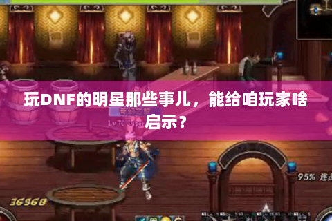 玩DNF的明星那些事儿，能给咱玩家啥启示？