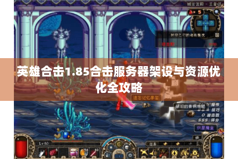 英雄合击1.85合击服务器架设与资源优化全攻略