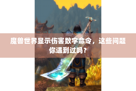 魔兽世界显示伤害数字命令，这些问题你遇到过吗？