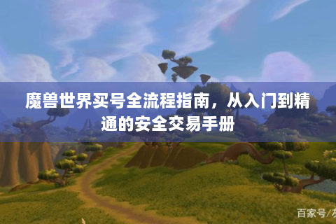 魔兽世界买号全流程指南，从入门到精通的安全交易手册