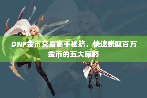 DNF金币交易高手秘籍，快速赚取百万金币的五大策略