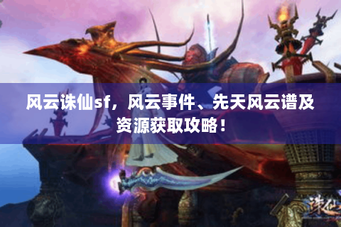 风云诛仙sf，风云事件、先天风云谱及资源获取攻略！