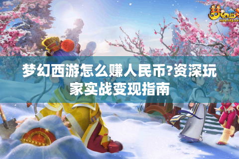 梦幻西游怎么赚人民币?资深玩家实战变现指南