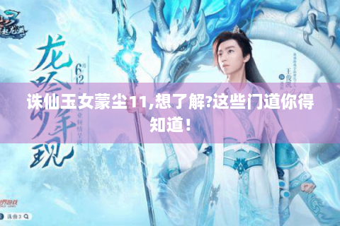 诛仙玉女蒙尘11,想了解?这些门道你得知道！