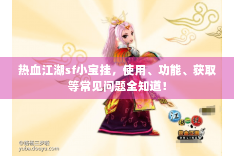 热血江湖sf小宝挂，使用、功能、获取等常见问题全知道！