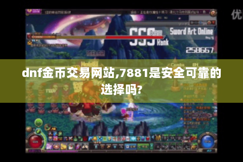 dnf金币交易网站,7881是安全可靠的选择吗?