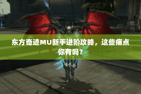 东方奇迹MU新手进阶攻略，这些痛点你有吗？