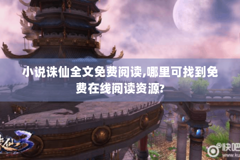 小说诛仙全文免费阅读,哪里可找到免费在线阅读资源?