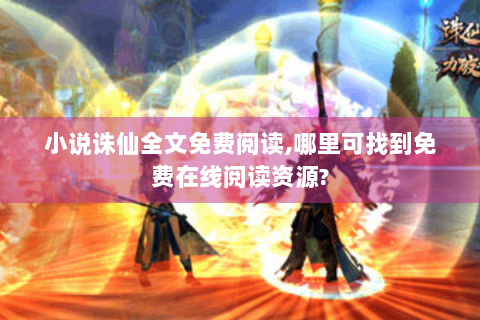 小说诛仙全文免费阅读,哪里可找到免费在线阅读资源?