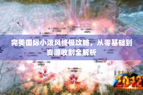 完美国际小泼风终极攻略，从零基础到资源收割全解析