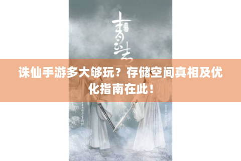 诛仙手游多大够玩？存储空间真相及优化指南在此！