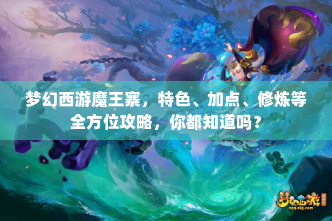 梦幻西游魔王寨，特色、加点、修炼等全方位攻略，你都知道吗？