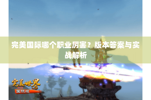完美国际哪个职业厉害？版本答案与实战解析