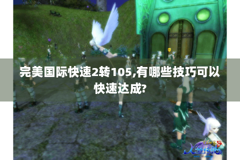 完美国际快速2转105,有哪些技巧可以快速达成?