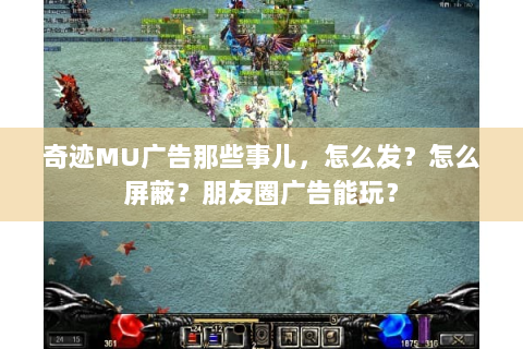 奇迹MU广告那些事儿，怎么发？怎么屏蔽？朋友圈广告能玩？