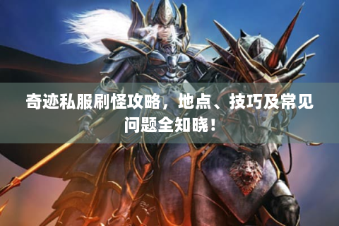 奇迹私服刷怪攻略，地点、技巧及常见问题全知晓！