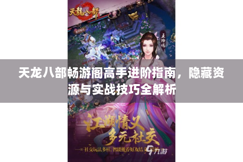 天龙八部畅游阁高手进阶指南，隐藏资源与实战技巧全解析